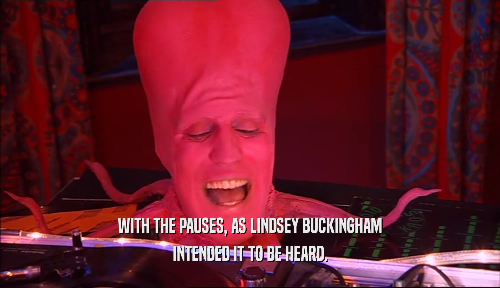 WITH THE PAUSES, AS LINDSEY BUCKINGHAM INTENDED IT TO BE HEARD. 