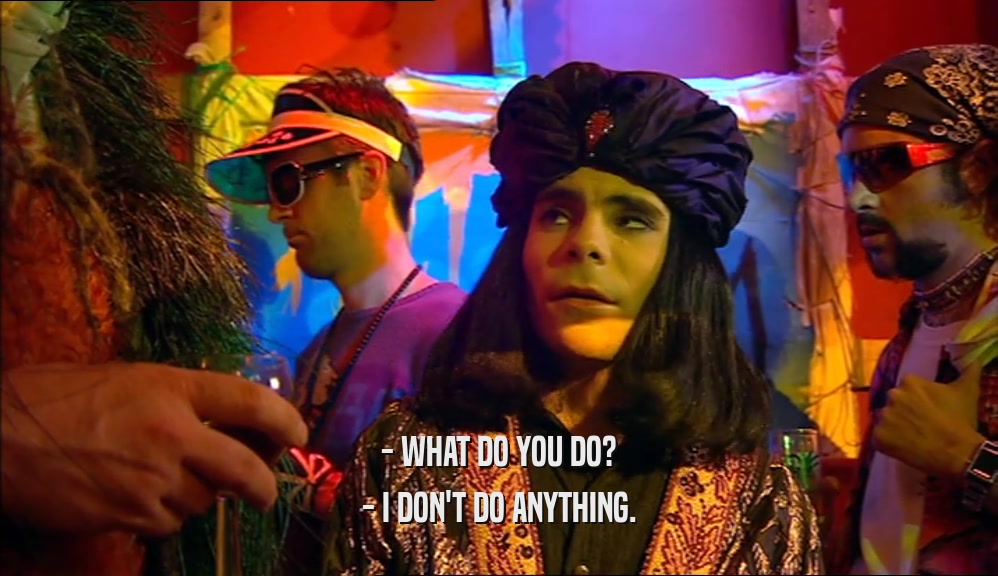 - WHAT DO YOU DO? - I DON'T DO ANYTHING. 