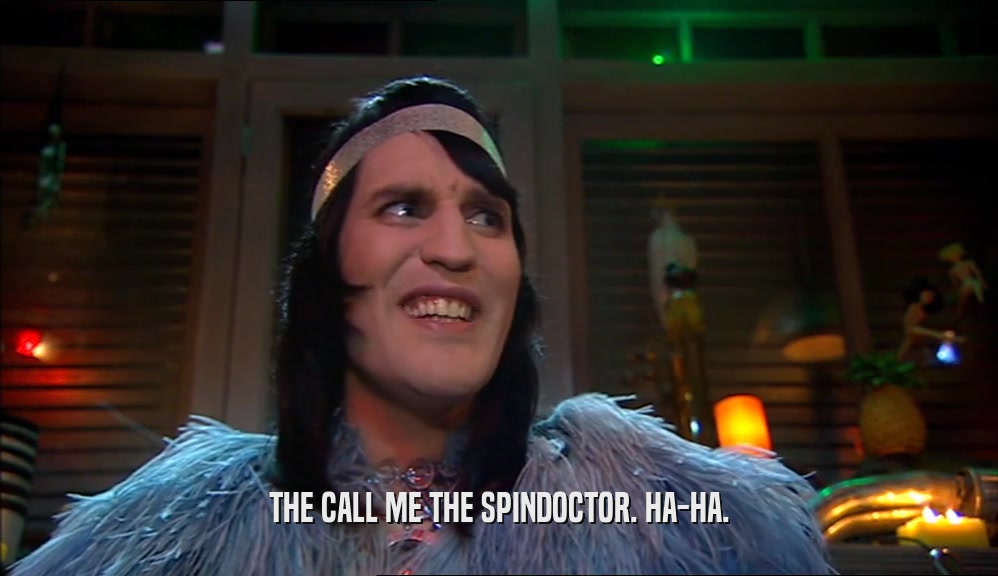 THE CALL ME THE SPINDOCTOR. HA-HA.  