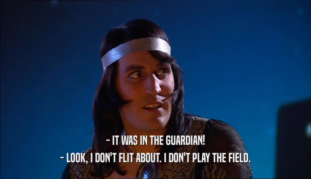 - IT WAS IN THE GUARDIAN! - LOOK, I DON'T FLIT ABOUT. I DON'T PLAY THE FIELD. 