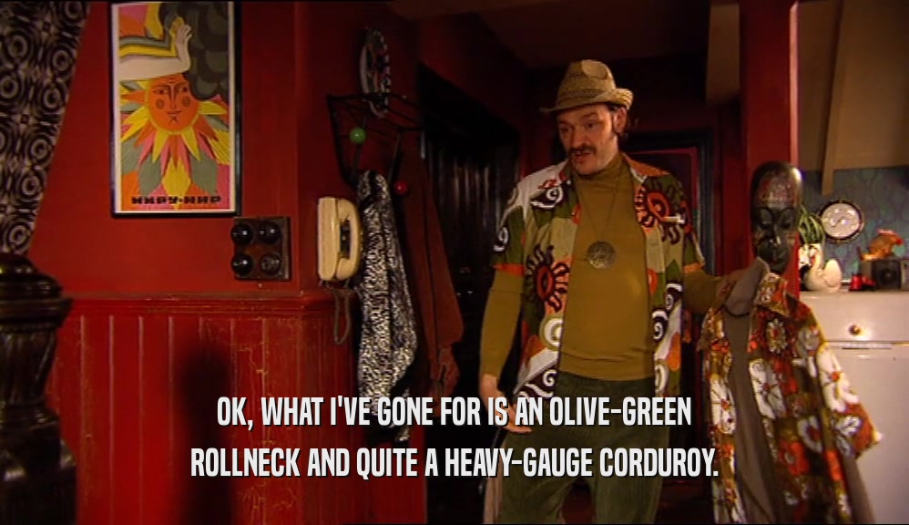 OK, WHAT I'VE GONE FOR IS AN OLIVE-GREEN ROLLNECK AND QUITE A HEAVY-GAUGE CORDUROY. 