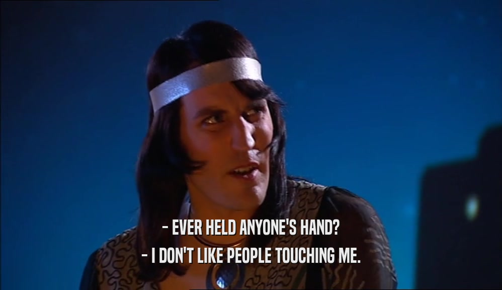 - EVER HELD ANYONE'S HAND? - I DON'T LIKE PEOPLE TOUCHING ME. 