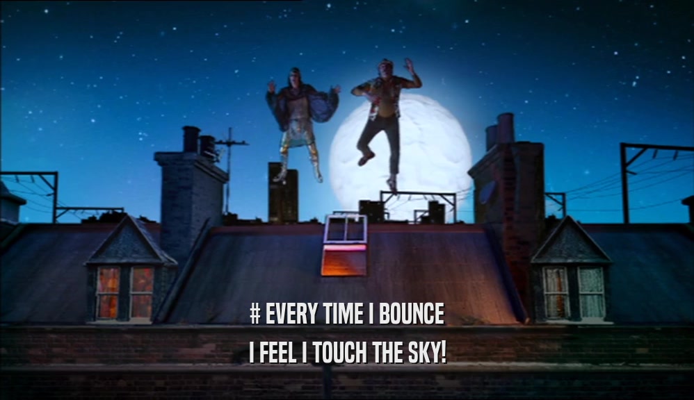 # EVERY TIME I BOUNCE I FEEL I TOUCH THE SKY! 