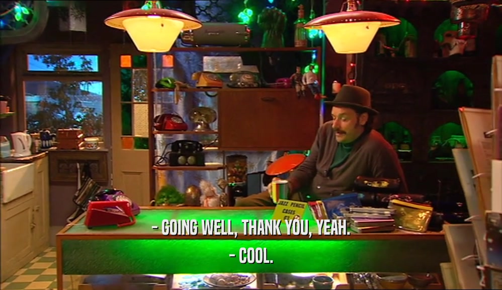 - GOING WELL, THANK YOU, YEAH. - COOL. 