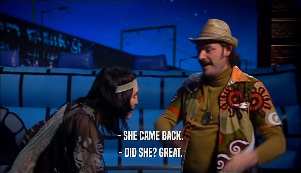 - SHE CAME BACK. - DID SHE? GREAT. 