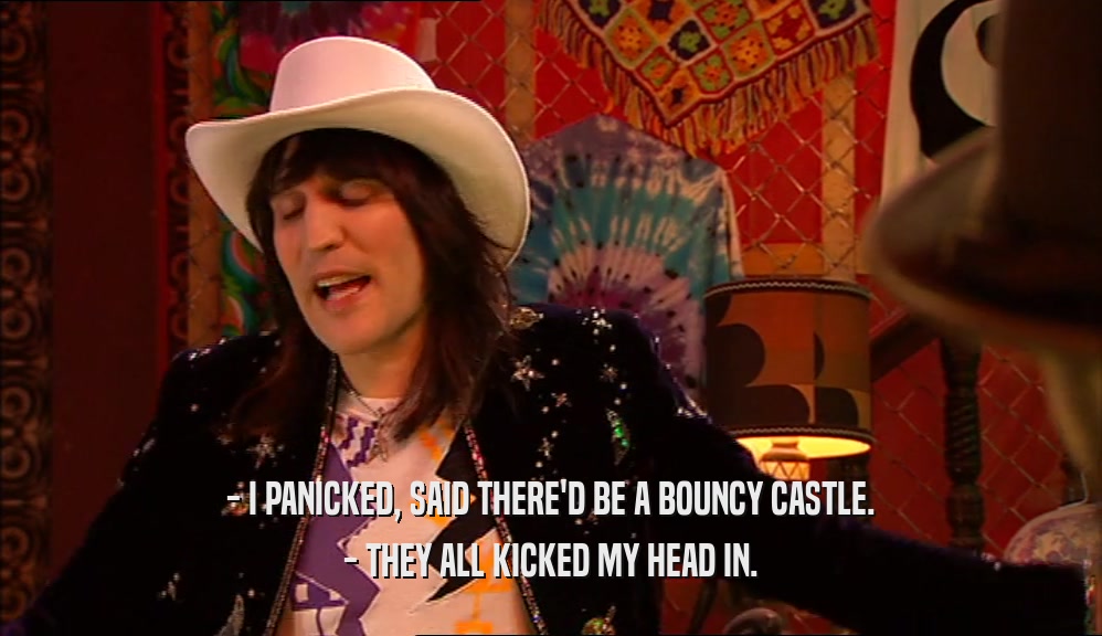 - I PANICKED, SAID THERE'D BE A BOUNCY CASTLE. - THEY ALL KICKED MY HEAD IN. 