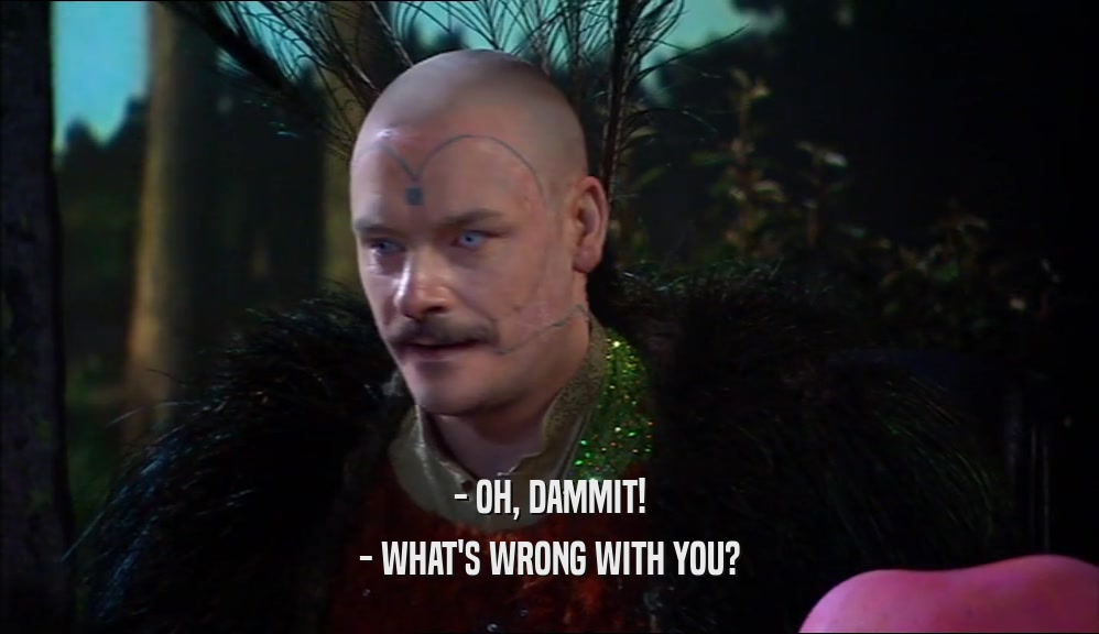 - OH, DAMMIT! - WHAT'S WRONG WITH YOU? 