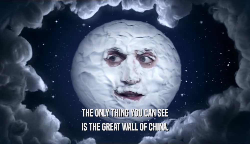 THE ONLY THING YOU CAN SEE IS THE GREAT WALL OF CHINA. 