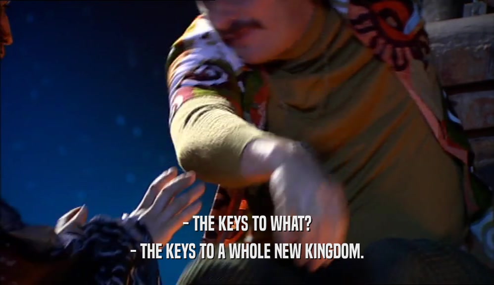 - THE KEYS TO WHAT? - THE KEYS TO A WHOLE NEW KINGDOM. 