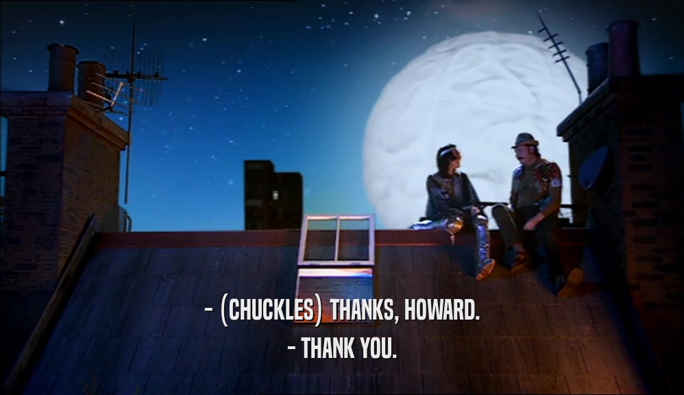 - (CHUCKLES) THANKS, HOWARD.
 - THANK YOU.
 