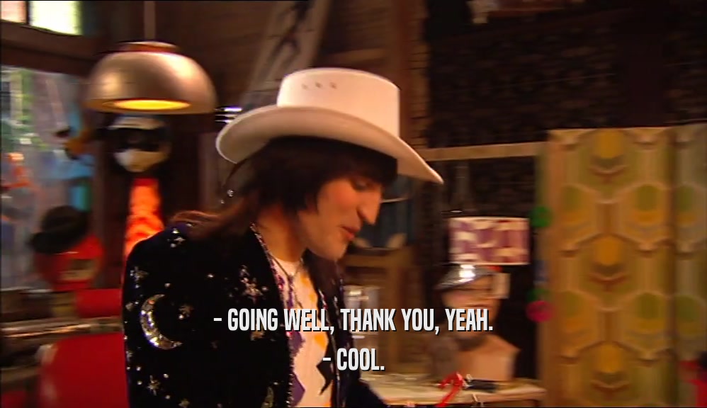 - GOING WELL, THANK YOU, YEAH. - COOL. 