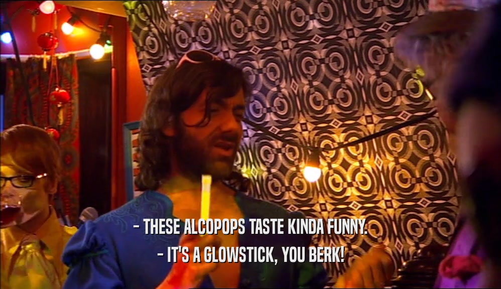 - THESE ALCOPOPS TASTE KINDA FUNNY. - IT'S A GLOWSTICK, YOU BERK! 