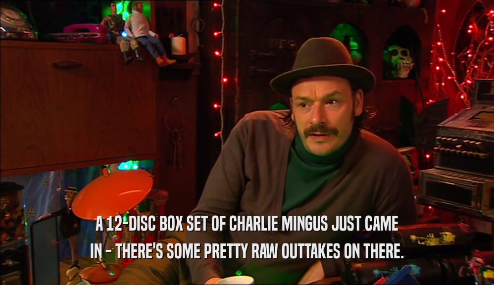 A 12-DISC BOX SET OF CHARLIE MINGUS JUST CAME IN - THERE'S SOME PRETTY RAW OUTTAKES ON THERE. 