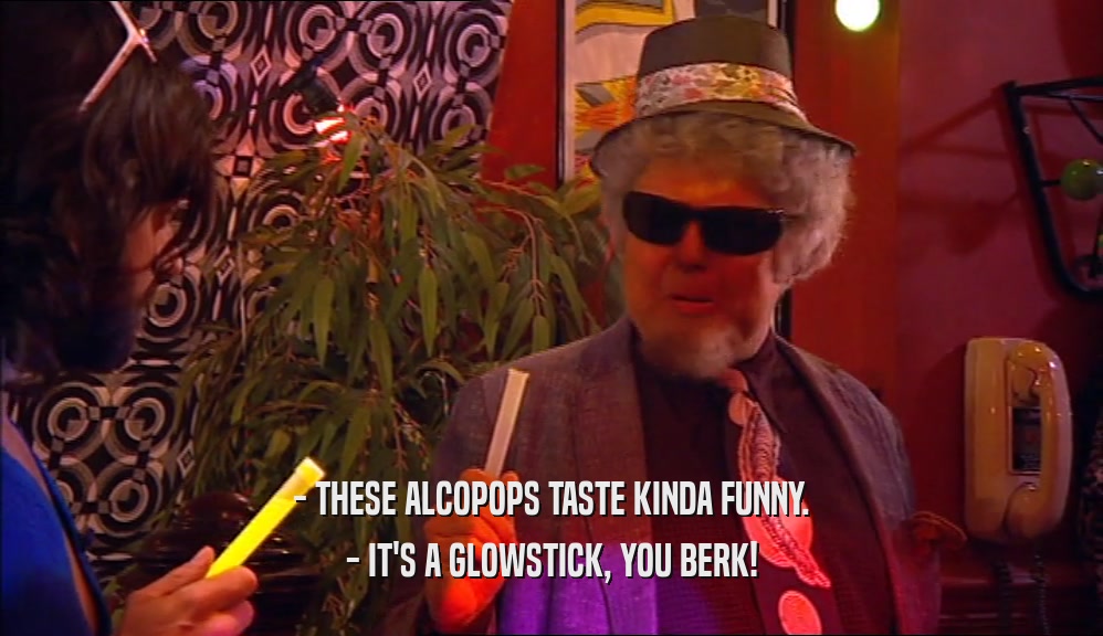 - THESE ALCOPOPS TASTE KINDA FUNNY. - IT'S A GLOWSTICK, YOU BERK! 