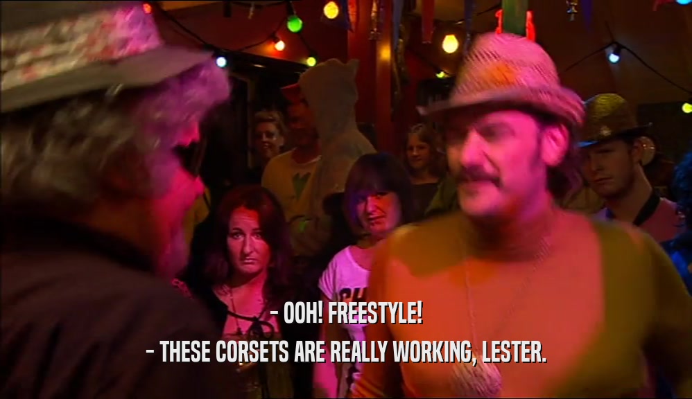 - OOH! FREESTYLE!
 - THESE CORSETS ARE REALLY WORKING, LESTER.
 