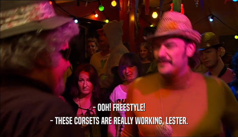 - OOH! FREESTYLE! - THESE CORSETS ARE REALLY WORKING, LESTER. 