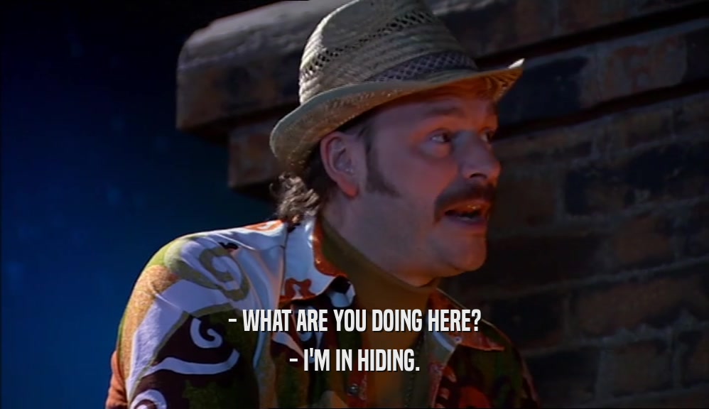 - WHAT ARE YOU DOING HERE? - I'M IN HIDING. 