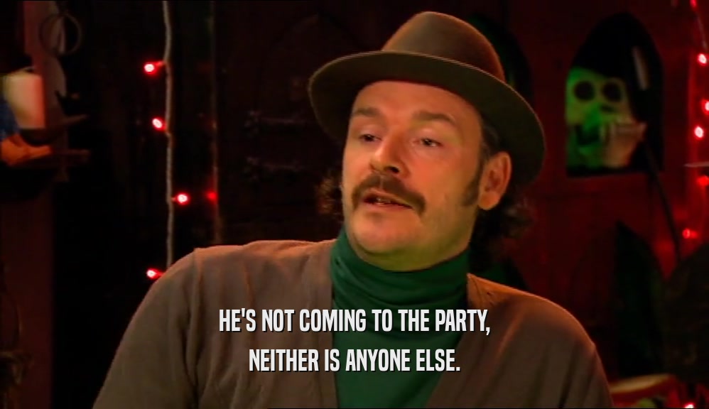 HE'S NOT COMING TO THE PARTY, NEITHER IS ANYONE ELSE. 