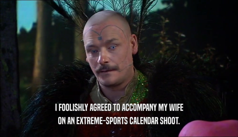 I FOOLISHLY AGREED TO ACCOMPANY MY WIFE ON AN EXTREME-SPORTS CALENDAR SHOOT. 