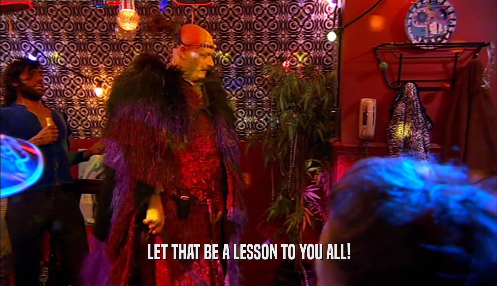 LET THAT BE A LESSON TO YOU ALL!  