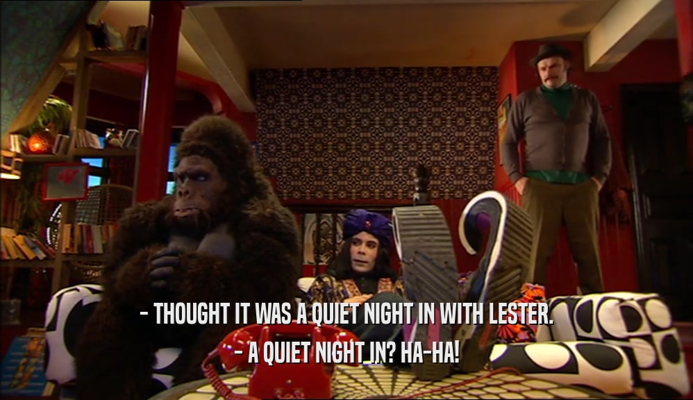 - THOUGHT IT WAS A QUIET NIGHT IN WITH LESTER. - A QUIET NIGHT IN? HA-HA! 