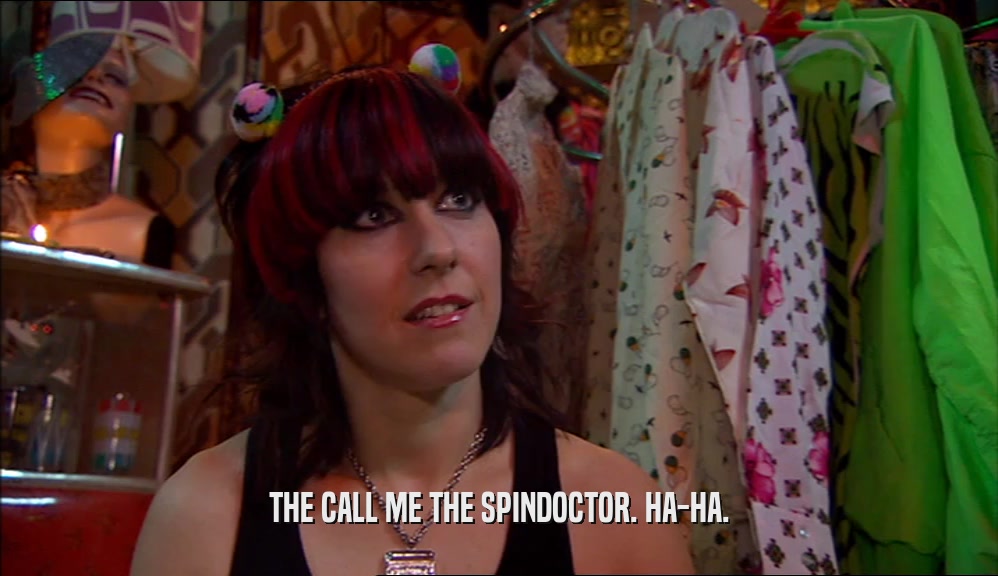 THE CALL ME THE SPINDOCTOR. HA-HA.  