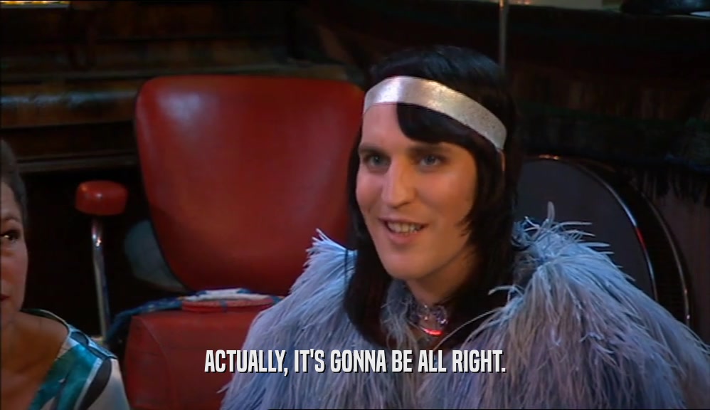 ACTUALLY, IT'S GONNA BE ALL RIGHT.  