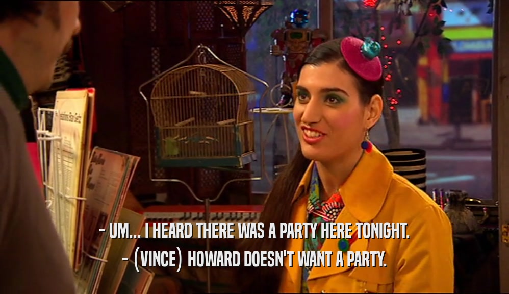 - UM... I HEARD THERE WAS A PARTY HERE TONIGHT. - (VINCE) HOWARD DOESN'T WANT A PARTY. 