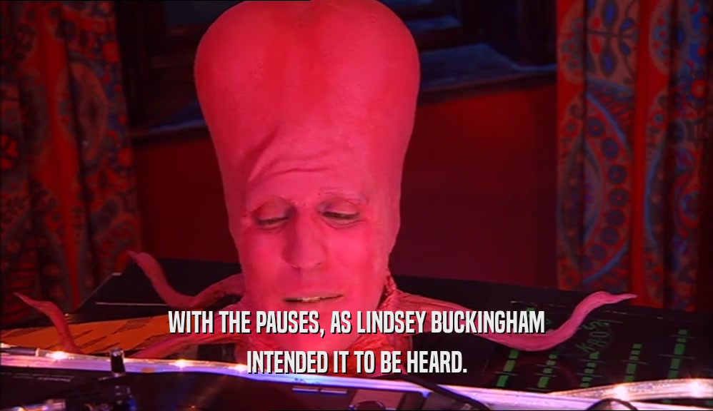 WITH THE PAUSES, AS LINDSEY BUCKINGHAM INTENDED IT TO BE HEARD. 