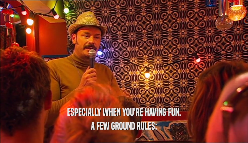 ESPECIALLY WHEN YOU'RE HAVING FUN.
 A FEW GROUND RULES:
 