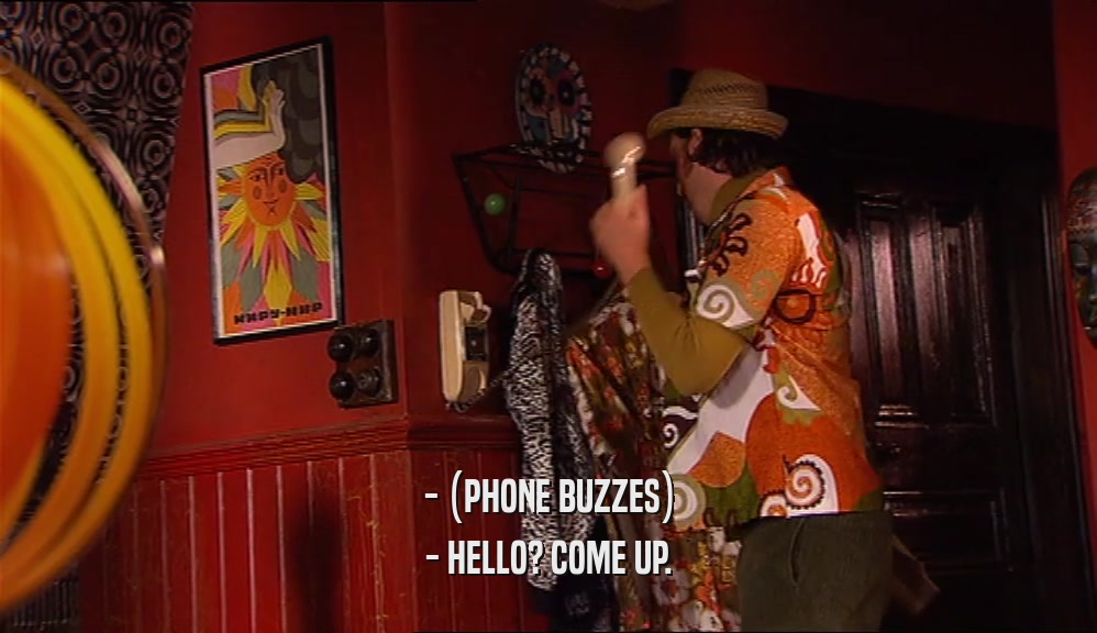 - (PHONE BUZZES)
 - HELLO? COME UP.
 