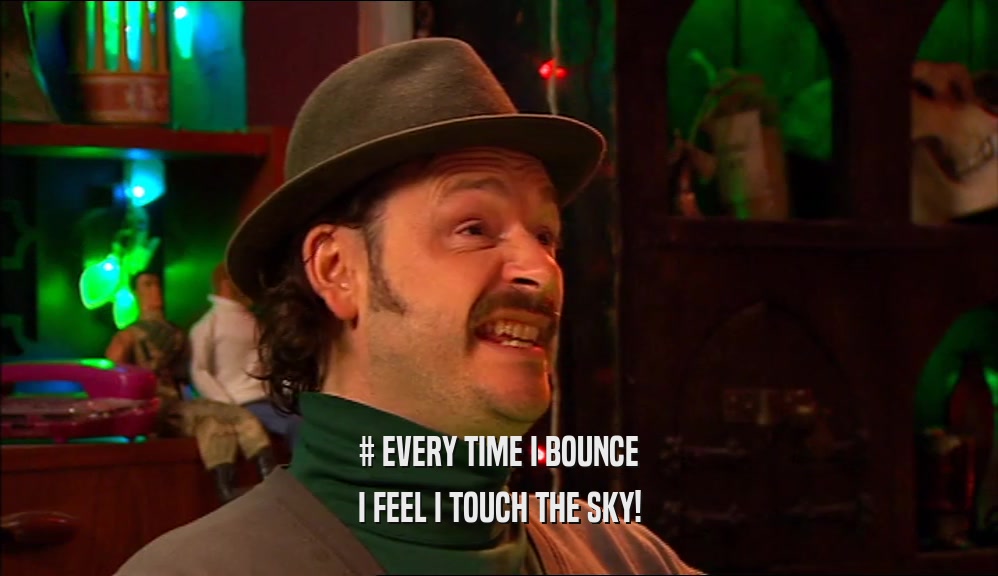 # EVERY TIME I BOUNCE I FEEL I TOUCH THE SKY! 