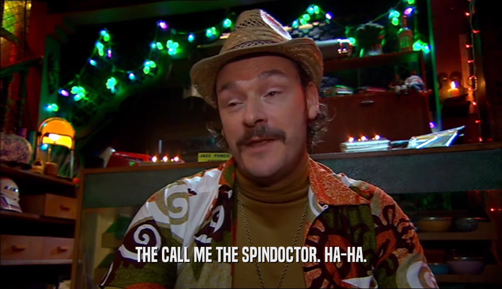 THE CALL ME THE SPINDOCTOR. HA-HA.  