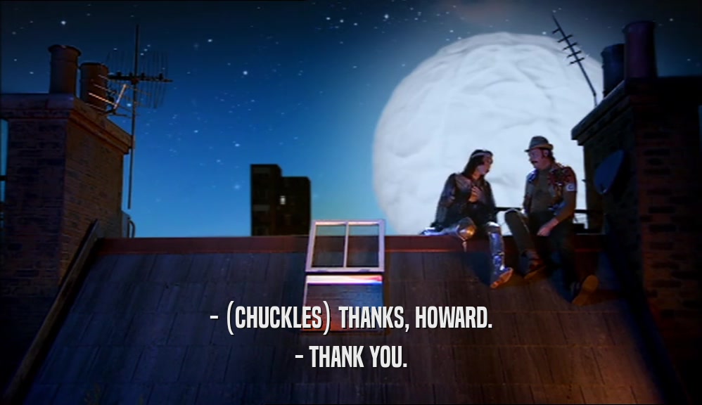 - (CHUCKLES) THANKS, HOWARD. - THANK YOU. 