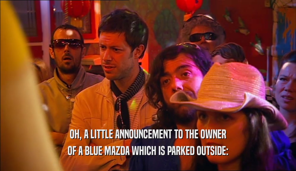 OH, A LITTLE ANNOUNCEMENT TO THE OWNER OF A BLUE MAZDA WHICH IS PARKED OUTSIDE: 