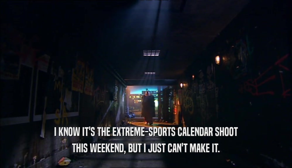 I KNOW IT'S THE EXTREME-SPORTS CALENDAR SHOOT
 THIS WEEKEND, BUT I JUST CAN'T MAKE IT.
 