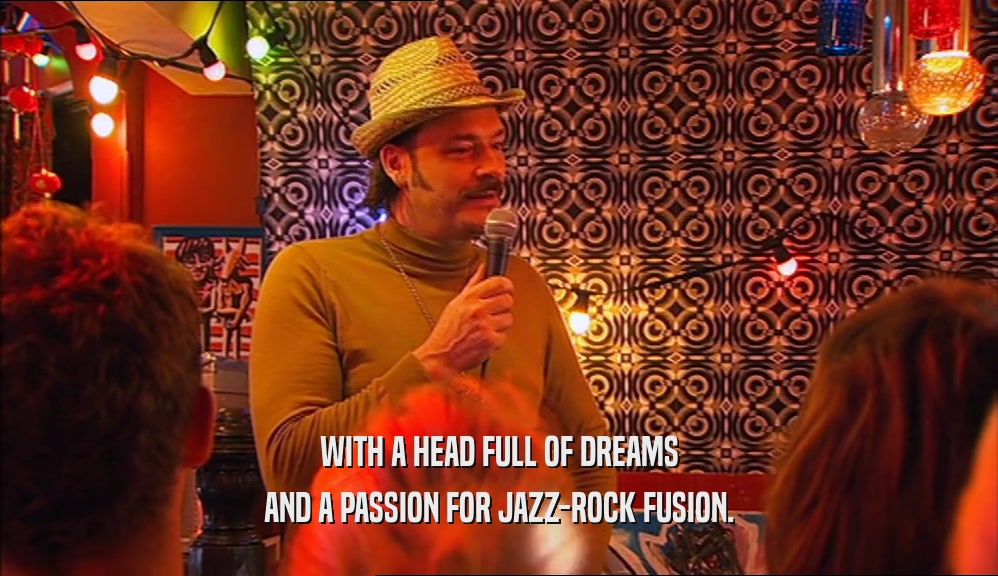 WITH A HEAD FULL OF DREAMS
 AND A PASSION FOR JAZZ-ROCK FUSION.
 