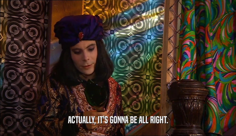ACTUALLY, IT'S GONNA BE ALL RIGHT.  