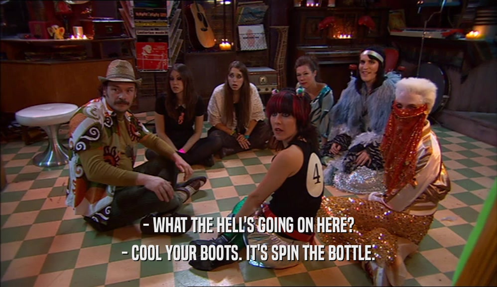 - WHAT THE HELL'S GOING ON HERE? - COOL YOUR BOOTS. IT'S SPIN THE BOTTLE. 