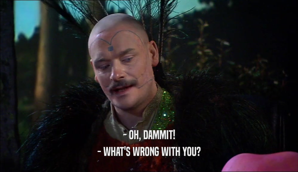 - OH, DAMMIT! - WHAT'S WRONG WITH YOU? 