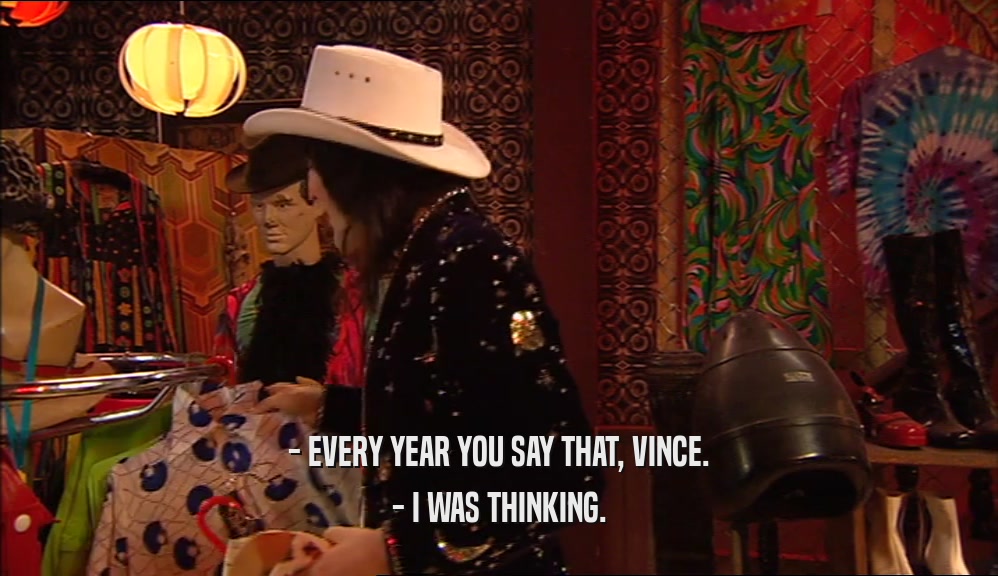 - EVERY YEAR YOU SAY THAT, VINCE. - I WAS THINKING. 