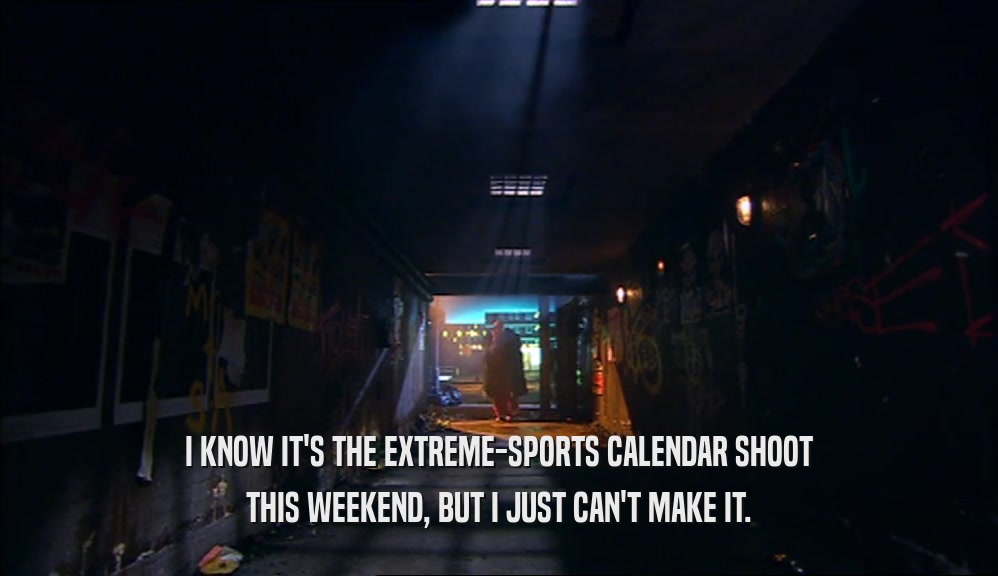 I KNOW IT'S THE EXTREME-SPORTS CALENDAR SHOOT
 THIS WEEKEND, BUT I JUST CAN'T MAKE IT.
 