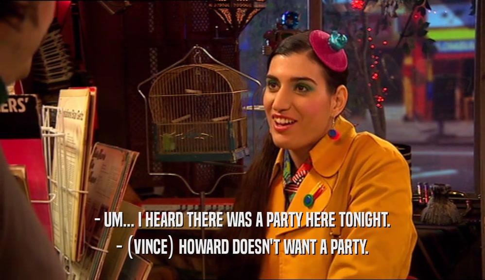 - UM... I HEARD THERE WAS A PARTY HERE TONIGHT. - (VINCE) HOWARD DOESN'T WANT A PARTY. 