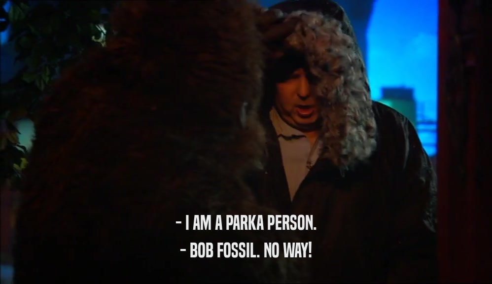 - I AM A PARKA PERSON. - BOB FOSSIL. NO WAY! 