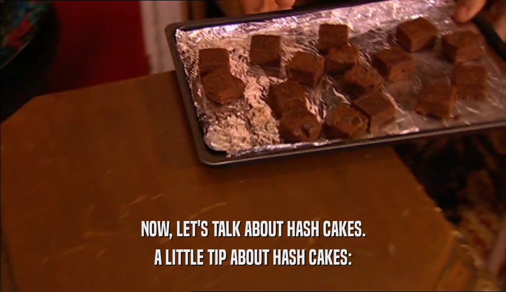 NOW, LET'S TALK ABOUT HASH CAKES. A LITTLE TIP ABOUT HASH CAKES: 