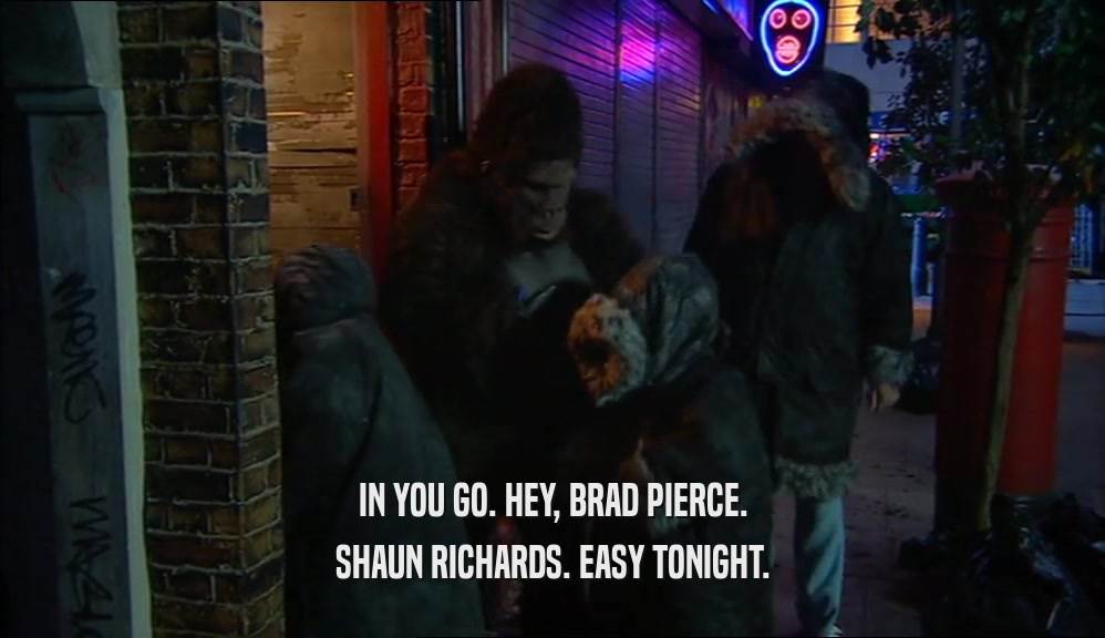 IN YOU GO. HEY, BRAD PIERCE. SHAUN RICHARDS. EASY TONIGHT. 