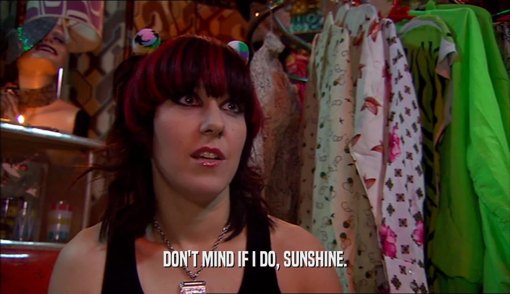 DON'T MIND IF I DO, SUNSHINE.  