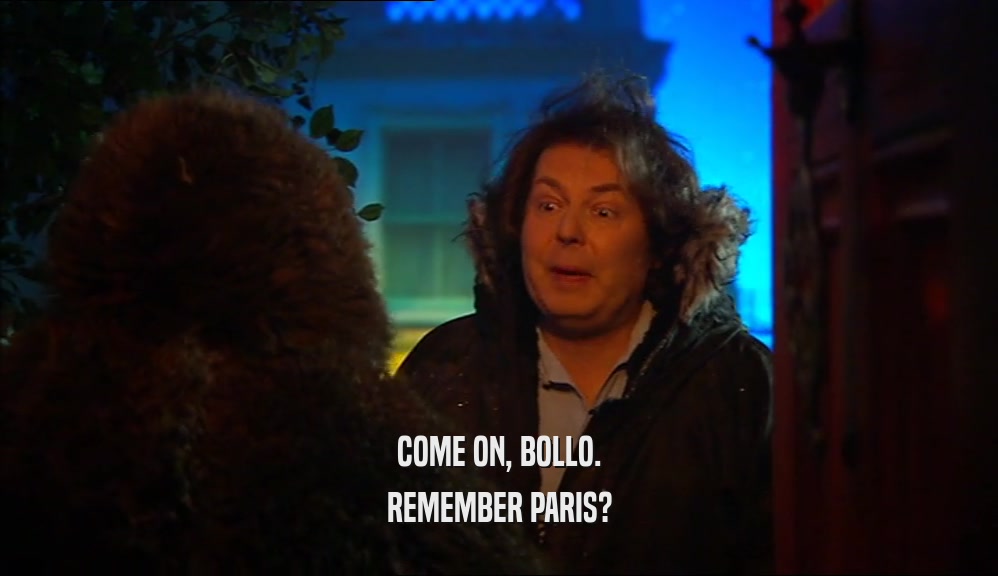 COME ON, BOLLO. REMEMBER PARIS? 