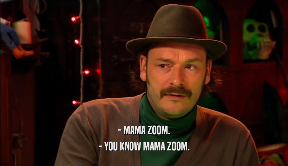 - MAMA ZOOM.
 - YOU KNOW MAMA ZOOM.
 