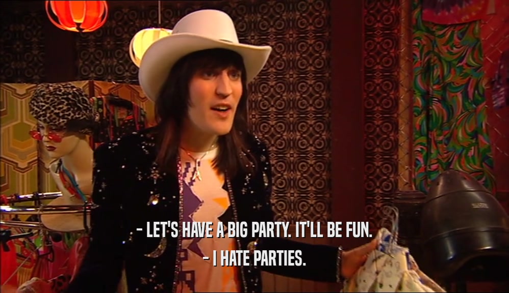 - LET'S HAVE A BIG PARTY. IT'LL BE FUN. - I HATE PARTIES. 
